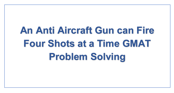 An Anti Aircraft Gun can Fire Four Shots at a Time GMAT Problem Solving